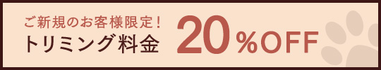 ご新規のお客様限定！トリミング料金 20%OFF